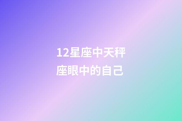 12星座中天秤座眼中的自己-第1張-星座運勢-玄機派