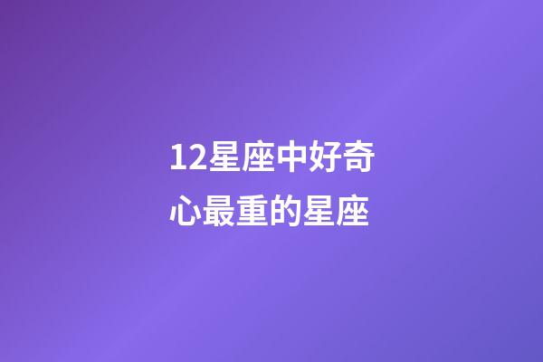 12星座中好奇心最重的星座-第1張-星座運勢-玄機派