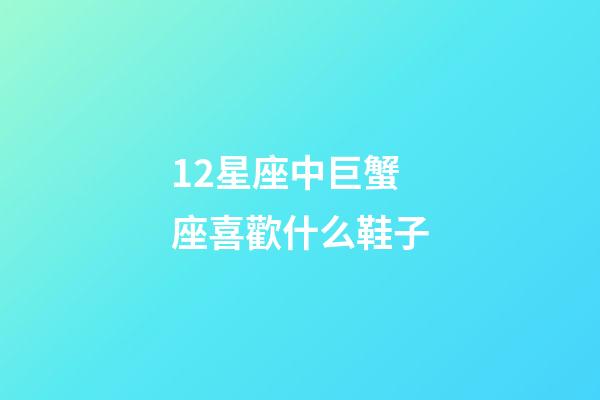 12星座中巨蟹座喜歡什么鞋子-第1張-星座運(yùn)勢(shì)-玄機(jī)派