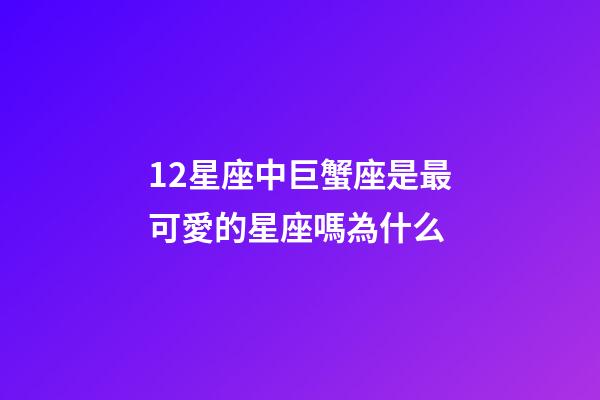 12星座中巨蟹座是最可愛的星座嗎為什么-第1張-星座運勢-玄機派