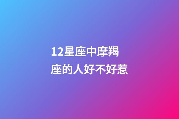 12星座中摩羯座的人好不好惹-第1張-星座運勢-玄機派
