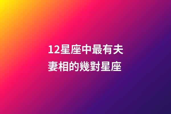 12星座中最有夫妻相的幾對星座-第1張-星座運勢-玄機派
