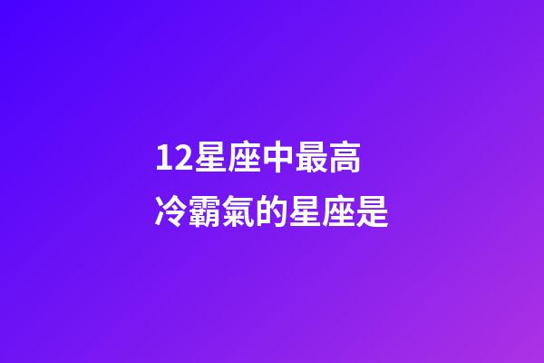12星座中最高冷霸氣的星座是-第1張-星座運(yùn)勢-玄機(jī)派
