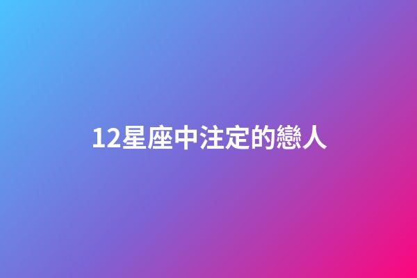 12星座中注定的戀人-第1張-星座運勢-玄機派
