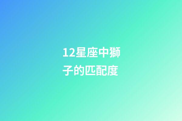 12星座中獅子的匹配度-第1張-星座運勢-玄機派