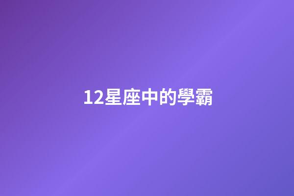 12星座中的學霸-第1張-星座運勢-玄機派