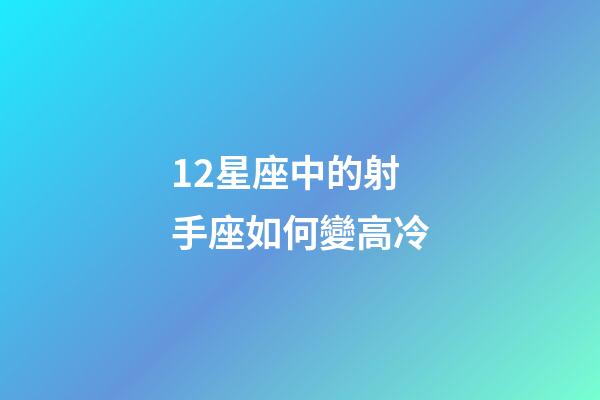 12星座中的射手座如何變高冷-第1張-星座運勢-玄機派