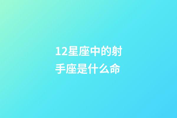 12星座中的射手座是什么命-第1張-星座運勢-玄機派