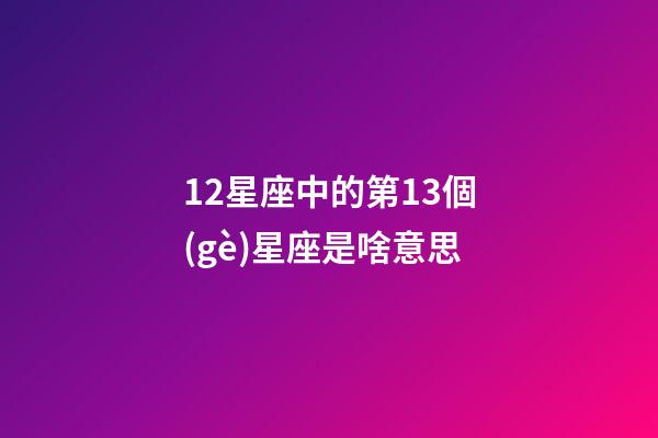 12星座中的第13個(gè)星座是啥意思