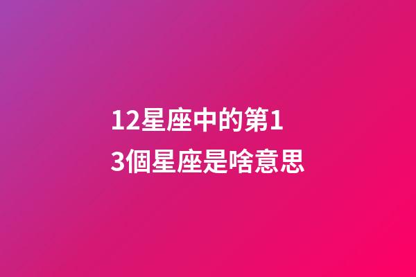 12星座中的第13個星座是啥意思-第1張-星座運勢-玄機派