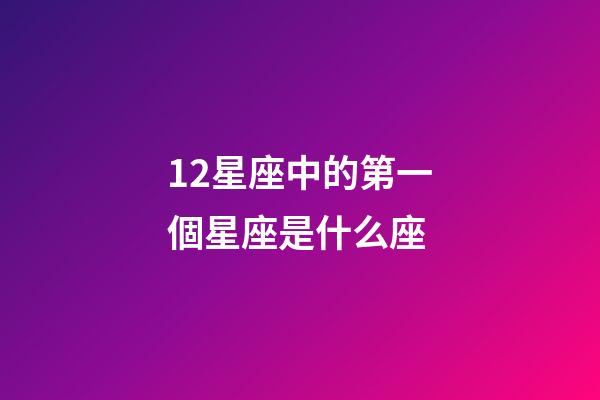 12星座中的第一個星座是什么座-第1張-星座運勢-玄機派