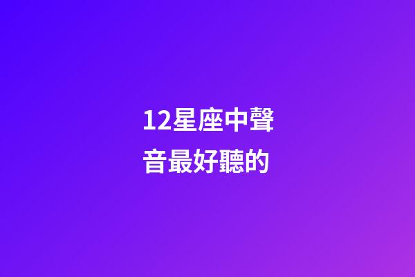 12星座中聲音最好聽的-第1張-星座運勢-玄機派