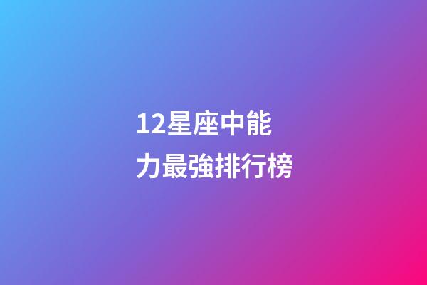 12星座中能力最強排行榜-第1張-星座運勢-玄機派