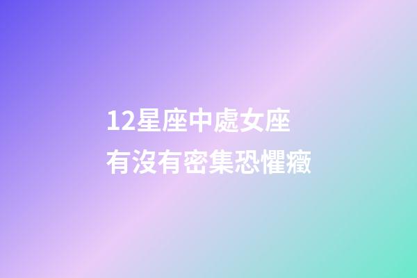 12星座中處女座有沒有密集恐懼癥-第1張-星座運勢-玄機派