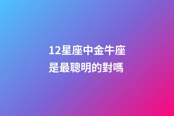 12星座中金牛座是最聰明的對嗎-第1張-星座運勢-玄機派