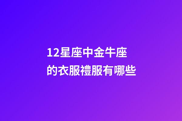12星座中金牛座的衣服禮服有哪些-第1張-星座運勢-玄機派