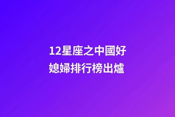 12星座之中國好媳婦排行榜出爐-第1張-星座運勢-玄機派