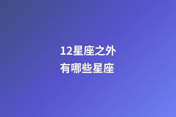 12星座之外有哪些星座-第1張-星座運勢-玄機派