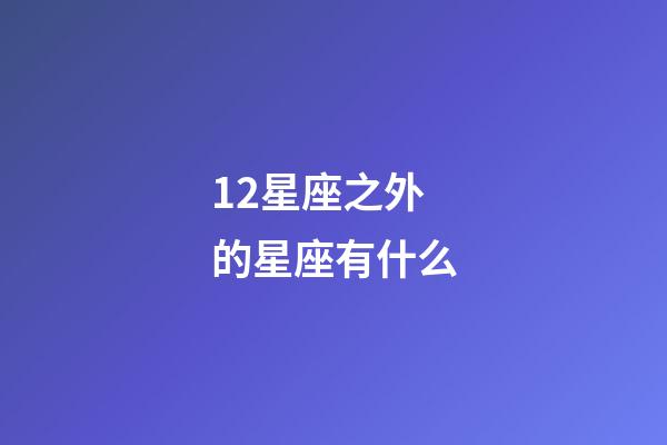 12星座之外的星座有什么-第1張-星座運勢-玄機派