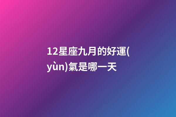 12星座九月的好運(yùn)氣是哪一天-第1張-星座運(yùn)勢(shì)-玄機(jī)派