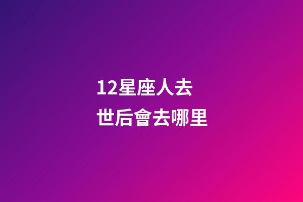 12星座人去世后會去哪里