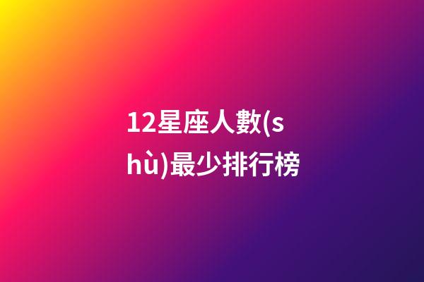 12星座人數(shù)最少排行榜-第1張-星座運勢-玄機派