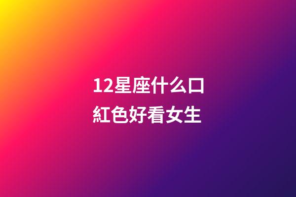 12星座什么口紅色好看女生-第1張-星座運勢-玄機派