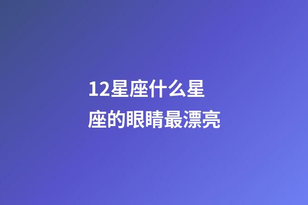12星座什么星座的眼睛最漂亮-第1張-星座運勢-玄機派