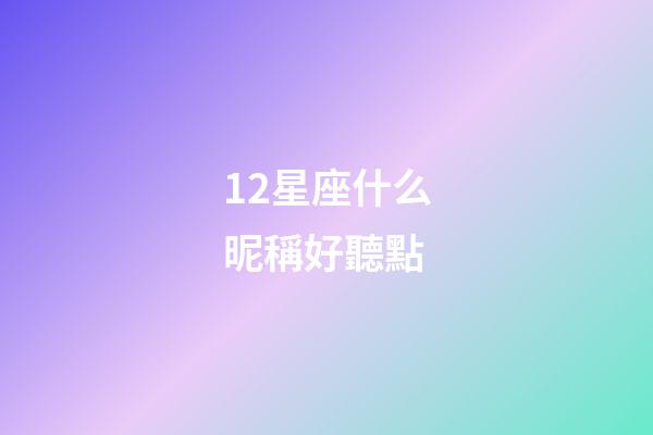 12星座什么昵稱好聽點-第1張-星座運勢-玄機派