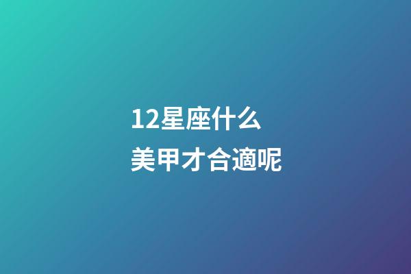 12星座什么美甲才合適呢-第1張-星座運勢-玄機派