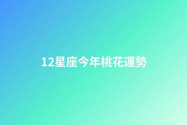 12星座今年桃花運勢-第1張-星座運勢-玄機派