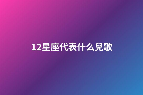 12星座代表什么兒歌-第1張-星座運勢-玄機派