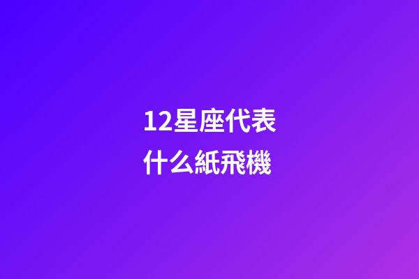 12星座代表什么紙飛機-第1張-星座運勢-玄機派