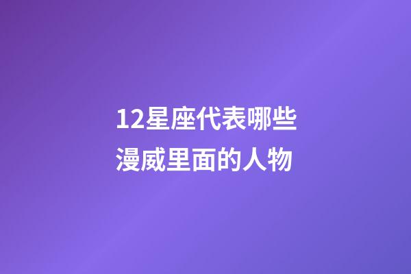 12星座代表哪些漫威里面的人物-第1張-星座運勢-玄機派