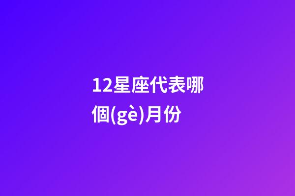 12星座代表哪個(gè)月份-第1張-星座運(yùn)勢-玄機(jī)派