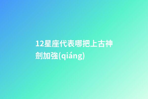 12星座代表哪把上古神劍加強(qiáng)-第1張-星座運(yùn)勢-玄機(jī)派