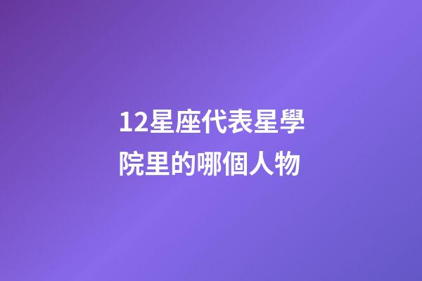 12星座代表星學院里的哪個人物-第1張-星座運勢-玄機派