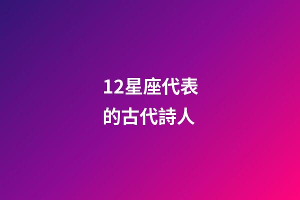 12星座代表的古代詩人-第1張-星座運勢-玄機派