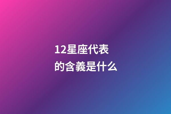 12星座代表的含義是什么-第1張-星座運勢-玄機派
