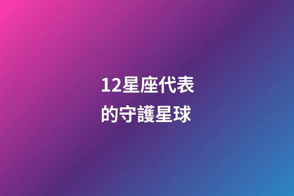12星座代表的守護星球-第1張-星座運勢-玄機派