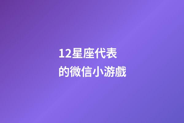 12星座代表的微信小游戲-第1張-星座運勢-玄機派