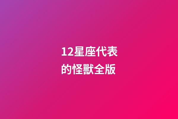 12星座代表的怪獸全版-第1張-星座運(yùn)勢(shì)-玄機(jī)派