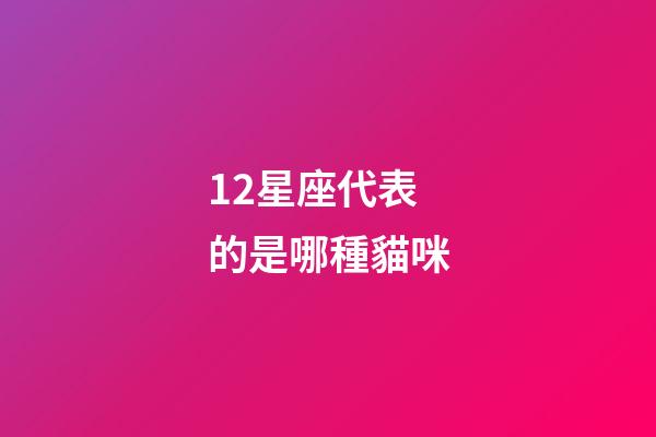 12星座代表的是哪種貓咪-第1張-星座運勢-玄機派