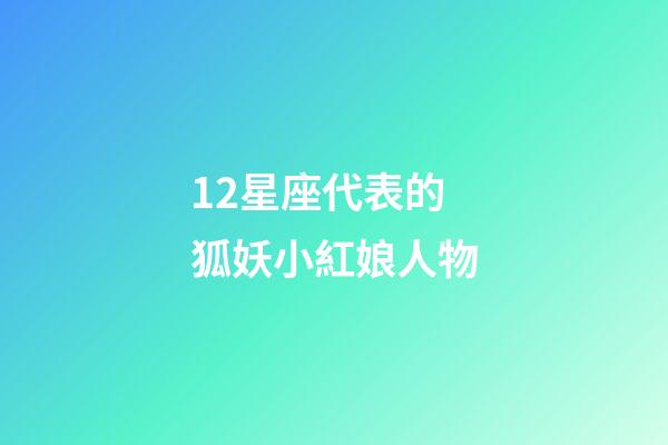 12星座代表的狐妖小紅娘人物-第1張-星座運勢-玄機派