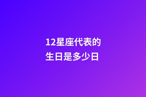 12星座代表的生日是多少日-第1張-星座運勢-玄機派
