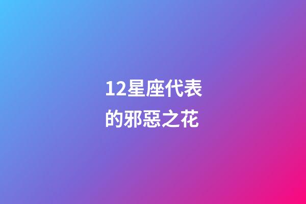 12星座代表的邪惡之花-第1張-星座運(yùn)勢-玄機(jī)派