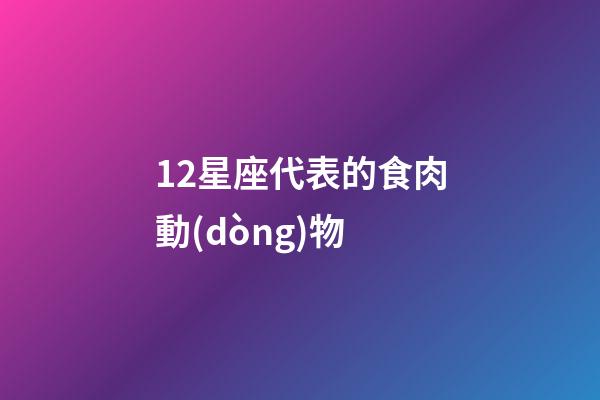 12星座代表的食肉動(dòng)物-第1張-星座運(yùn)勢(shì)-玄機(jī)派