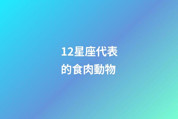 12星座代表的食肉動物-第1張-星座運勢-玄機派