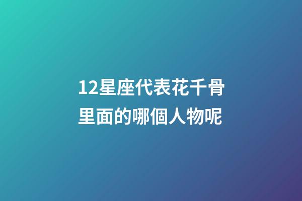 12星座代表花千骨里面的哪個人物呢