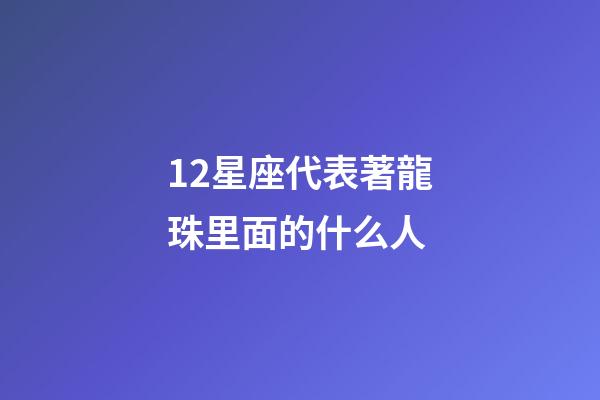 12星座代表著龍珠里面的什么人